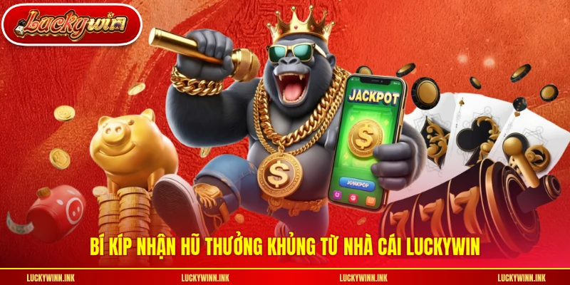 Bí kíp nhận hũ thưởng khủng từ nhà cái LUCKYWIN