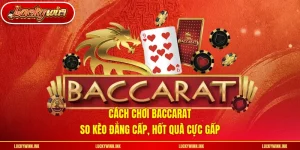 Cách Chơi Baccarat - So Kèo Đẳng Cấp, Hốt Quà Cực Gấp