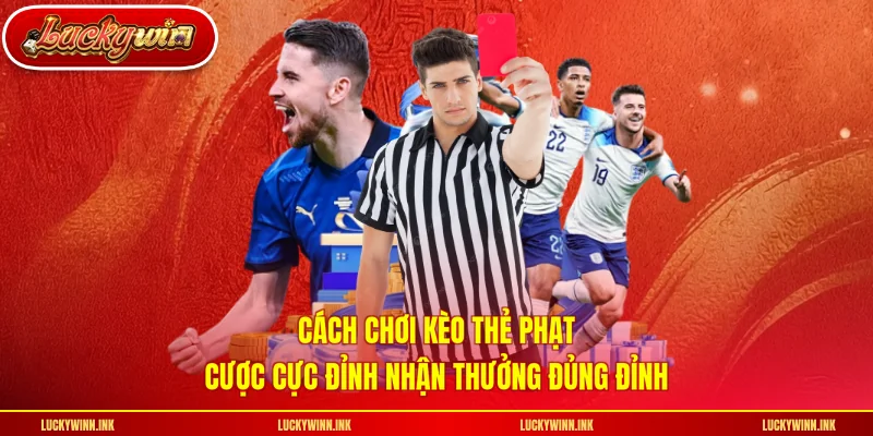 Cách Chơi Kèo Thẻ Phạt - Cược Cực Đỉnh Nhận Thưởng Đủng Đỉnh