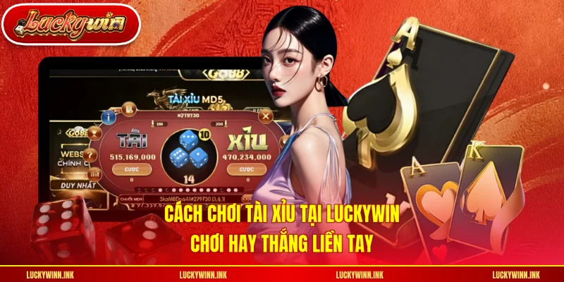 Cách Chơi Tài Xỉu Tại LUCKYWIN - Chơi Hay Thắng Liền Tay
