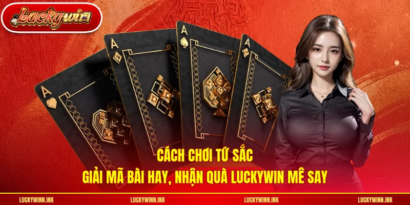 Cách Chơi Tứ Sắc - Giải Mã Bài Hay, Nhận Quà LUCKYWIN Mê Say