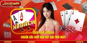 Cách Chơi Xì Dách - Chuẩn Xác Giúp Bạn Hốt Bạc Mỗi Ngày