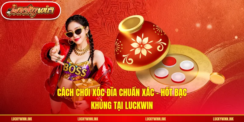 Cách Chơi Xóc Đĩa Chuẩn Xác - Hốt Bạc Khủng Tại LUCKWIN