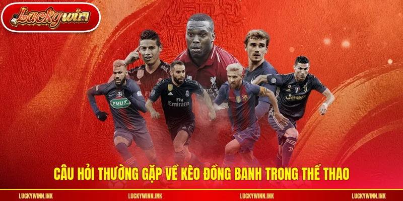 Câu hỏi thường gặp về kèo đồng banh trong thể thao