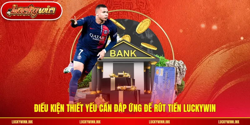 Điều kiện thiết yếu cần đáp ứng để rút tiền LUCKYWIN