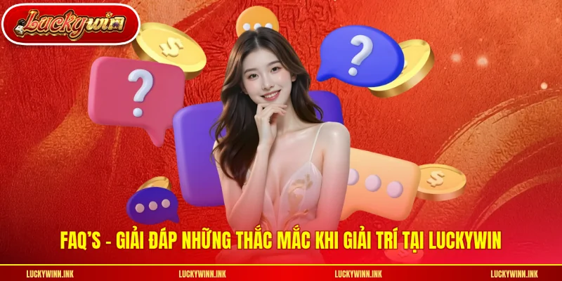 FAQ’s - giải đáp những thắc mắc khi giải trí tại LUCKYWIN
