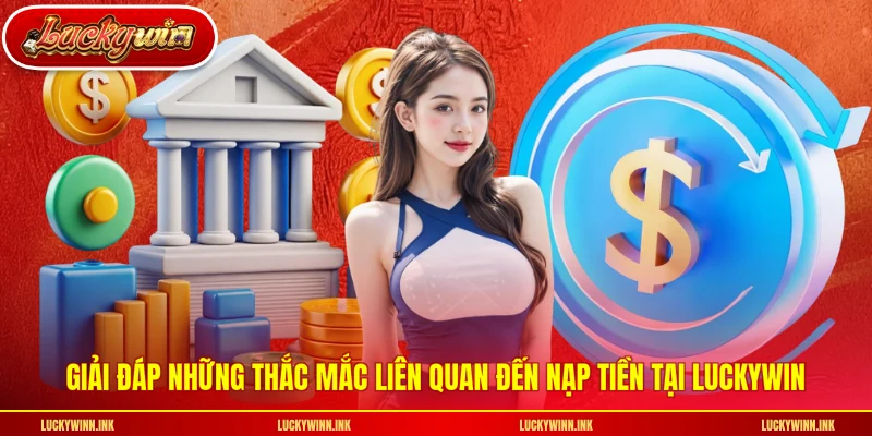 Giải đáp những thắc mắc liên quan đến nạp tiền tại LUCKYWIN