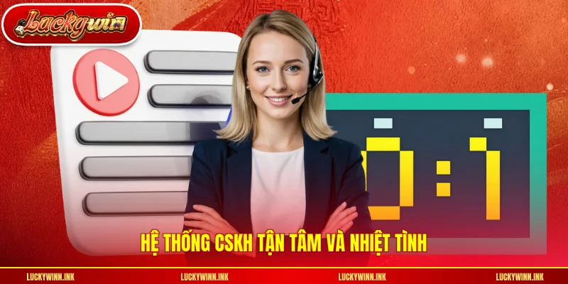 Hệ thống CSKH tận tâm và nhiệt tình