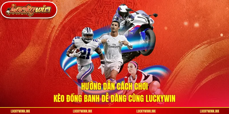 Hướng dẫn cách chơi kèo đồng banh dễ dàng cùng LUCKYWIN