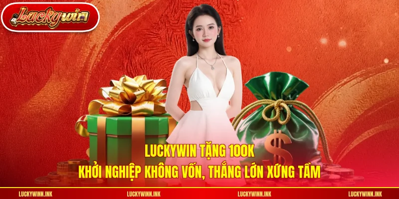 LUCKYWIN Tặng 100k - Khởi Nghiệp Không Vốn, Thắng Lớn Xứng Tầm