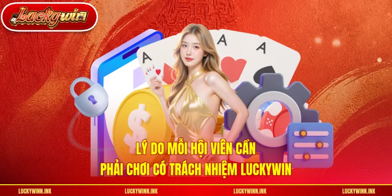 Lý do mỗi hội viên cần phải chơi có trách nhiệm LUCKYWIN