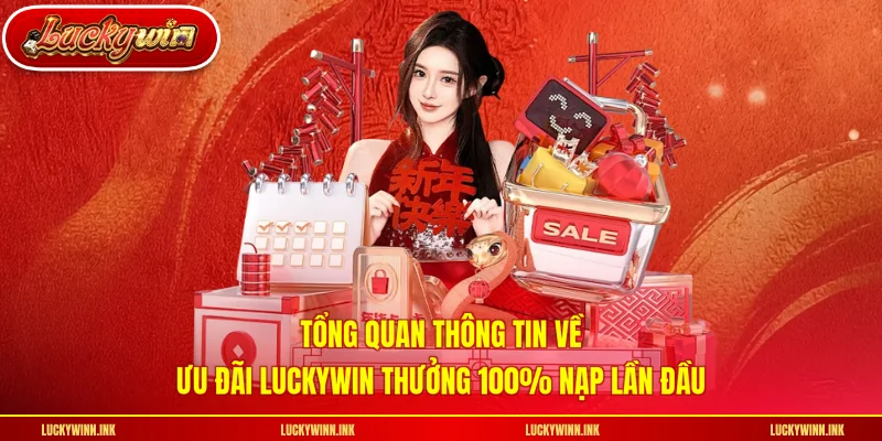 Tổng quan thông tin về ưu đãi LUCKYWIN thưởng 100% nạp lần đầu