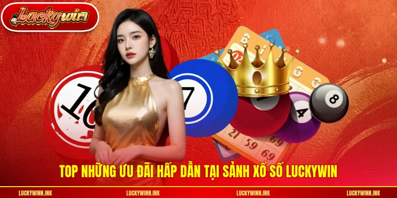 Top những ưu đãi hấp dẫn tại sảnh xổ số LUCKYWIN